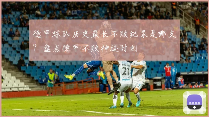 德甲球队历史最长不败纪录是哪支？盘点德甲不败神迹时刻