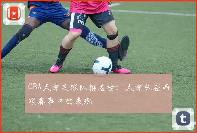 CBA天津足球队排名榜：天津队在两项赛事中的表现
