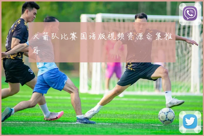 火箭队比赛国语版视频资源合集推荐